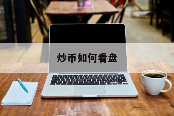 炒币如何看盘(炒币如何看行情)